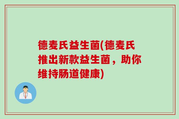 德麦氏益生菌(德麦氏推出新款益生菌,助你维持肠道健康) 德麦氏益生菌(德麦氏推出新款益生菌,助你维持肠道健康)