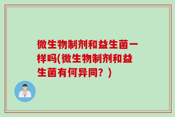 微生物制剂和益生菌一样吗(微生物制剂和益生菌有何异同？)