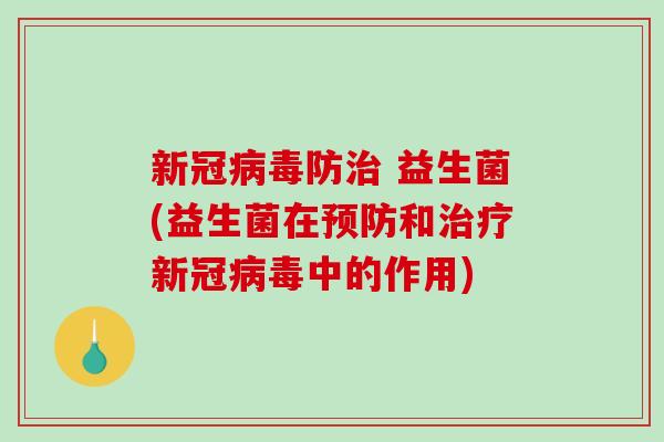 新冠防 益生菌(益生菌在和新冠中的作用) 新冠防 益生菌(益生菌在和新冠中的作用)