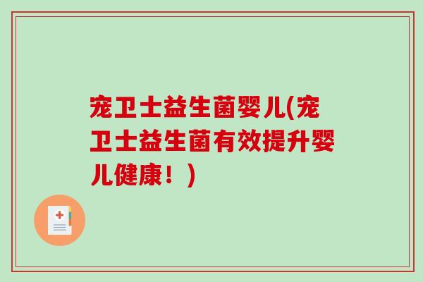 宠卫士益生菌婴儿(宠卫士益生菌有效提升婴儿健康!) 宠卫士益生菌婴儿(宠卫士益生菌有效提升婴儿健康!)