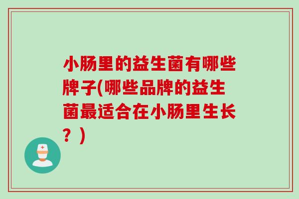 小肠里的益生菌有哪些牌子(哪些品牌的益生菌适合在小肠里生长?) 小肠里的益生菌有哪些牌子(哪些品牌的益生菌适合在小肠里生长?)