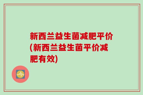 新西兰益生菌平价(新西兰益生菌平价有效) 新西兰益生菌平价(新西兰益生菌平价有效)
