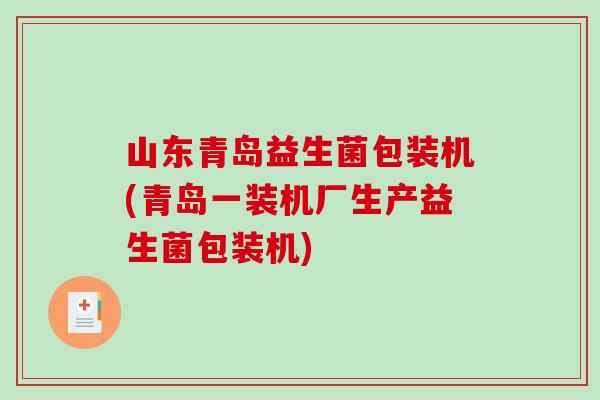 山东青岛益生菌包装机(青岛一装机厂生产益生菌包装机)