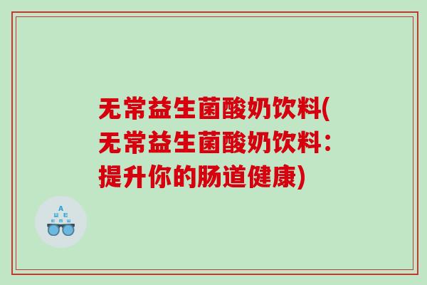 无常益生菌酸奶饮料(无常益生菌酸奶饮料：提升你的肠道健康)