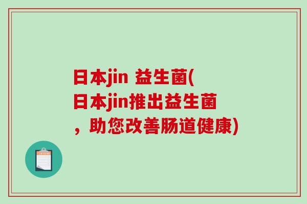 日本jin 益生菌(日本jin推出益生菌，助您改善肠道健康)