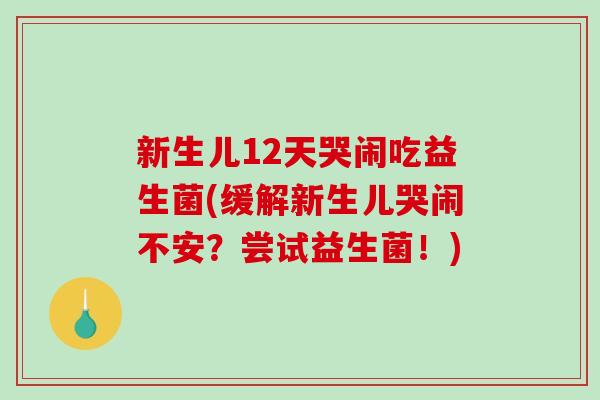 新生儿12天哭闹吃益生菌(缓解新生儿哭闹不安？尝试益生菌！)