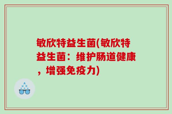 敏欣特益生菌(敏欣特益生菌：维护肠道健康，增强免疫力)