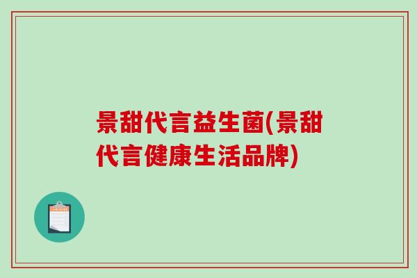景甜代言益生菌(景甜代言健康生活品牌) 景甜代言益生菌(景甜代言健康生活品牌)