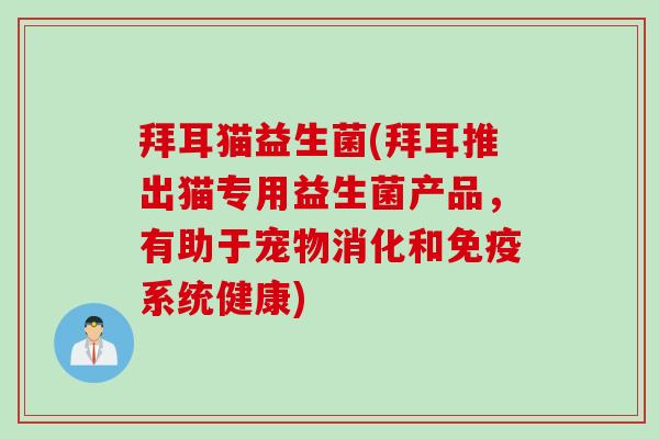 拜耳猫益生菌(拜耳推出猫专用益生菌产品,有助于宠物消化和系统健康) 拜耳猫益生菌(拜耳推出猫专用益生菌产品,有助于宠物消化和系统健康)