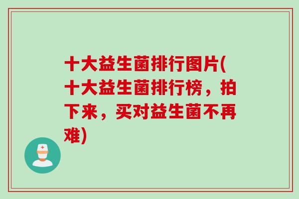 十大益生菌排行图片(十大益生菌排行榜，拍下来，买对益生菌不再难)