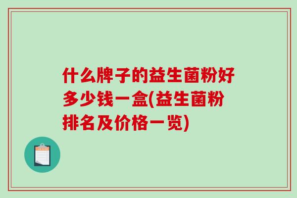 什么牌子的益生菌粉好多少钱一盒(益生菌粉排名及价格一览)