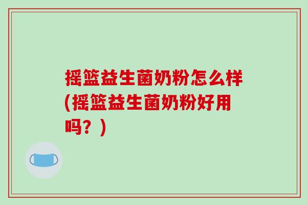 摇篮益生菌奶粉怎么样(摇篮益生菌奶粉好用吗？)