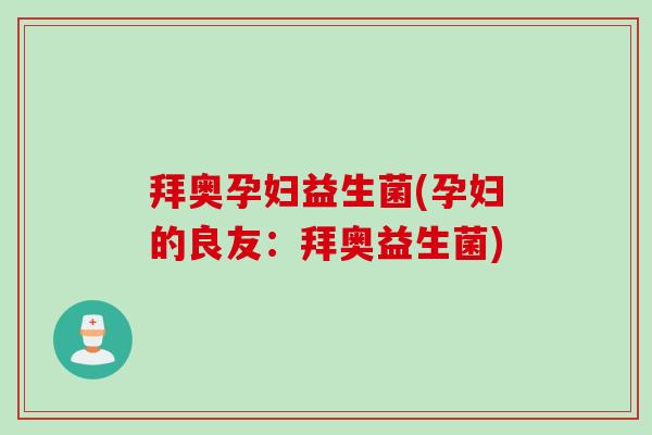拜奥孕妇益生菌(孕妇的良友：拜奥益生菌)