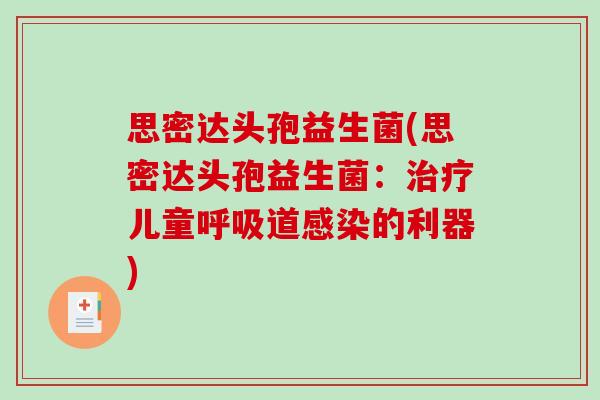 思密达头孢益生菌(思密达头孢益生菌：治疗儿童呼吸道感染的利器)