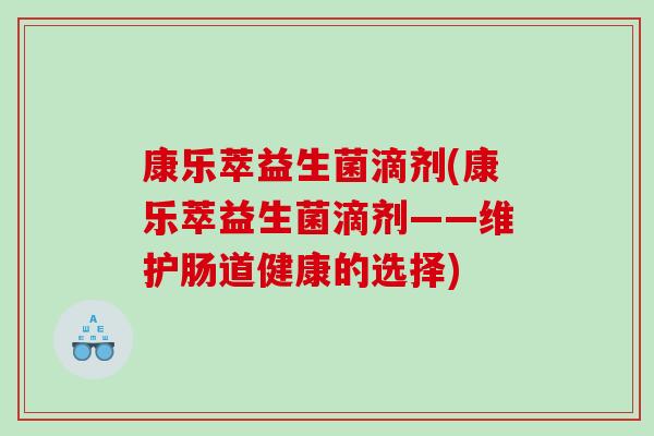 康乐萃益生菌滴剂(康乐萃益生菌滴剂——维护肠道健康的选择)