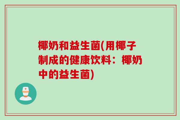 椰奶和益生菌(用椰子制成的健康饮料：椰奶中的益生菌)