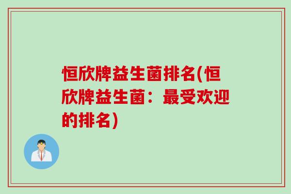 恒欣牌益生菌排名(恒欣牌益生菌：最受欢迎的排名)