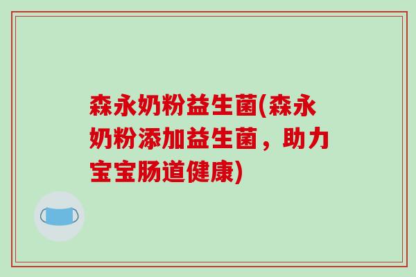 森永奶粉益生菌(森永奶粉添加益生菌，助力宝宝肠道健康)
