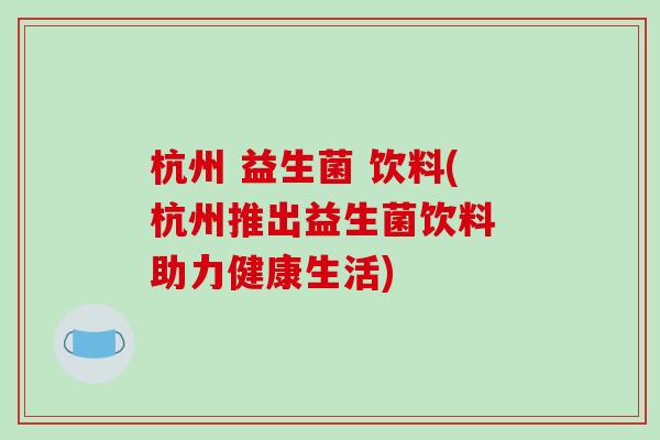 杭州 益生菌 饮料(杭州推出益生菌饮料 助力健康生活)