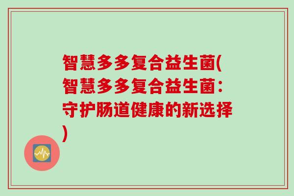 智慧多多复合益生菌(智慧多多复合益生菌：守护肠道健康的新选择)