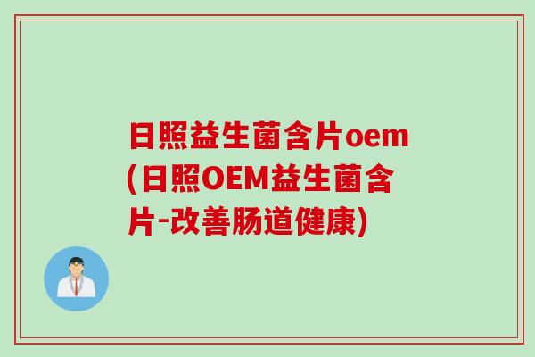 日照益生菌含片oem(日照OEM益生菌含片-改善肠道健康)