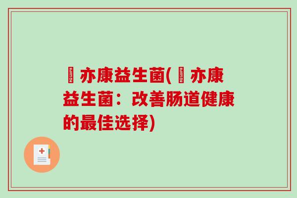 楽亦康益生菌(楽亦康益生菌：改善肠道健康的最佳选择)
