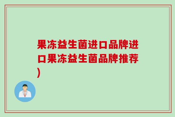 果冻益生菌进口品牌进口果冻益生菌品牌推荐)