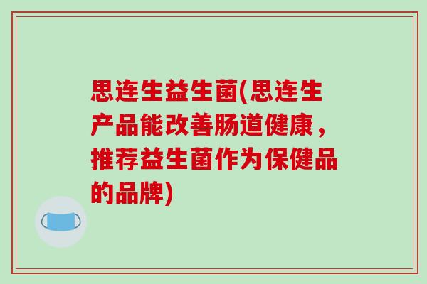 思连生益生菌(思连生产品能改善肠道健康，推荐益生菌作为保健品的品牌)