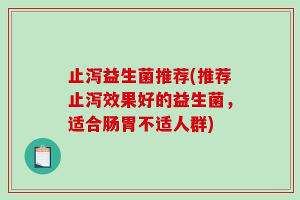 止泻益生菌推荐(推荐止泻效果好的益生菌，适合肠胃不适人群)