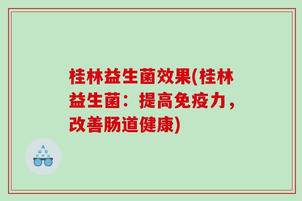 桂林益生菌效果(桂林益生菌：提高免疫力，改善肠道健康)