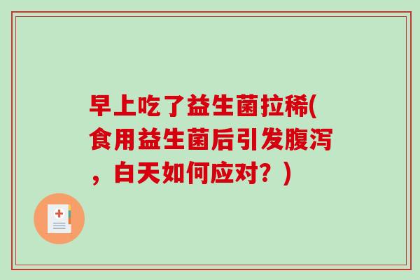 早上吃了益生菌拉稀(食用益生菌后引发腹泻，白天如何应对？)