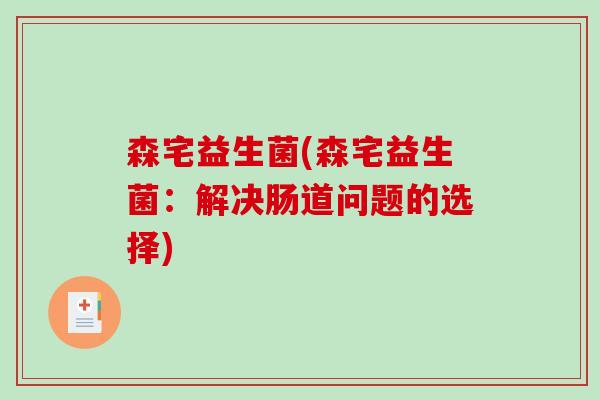 森宅益生菌(森宅益生菌：解决肠道问题的选择)