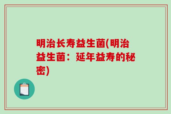 明治长寿益生菌(明治益生菌：延年益寿的秘密)