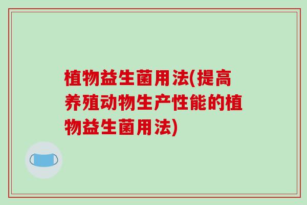 植物益生菌用法(提高养殖动物生产性能的植物益生菌用法)