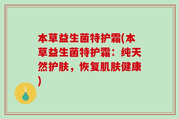本草益生菌特护霜(本草益生菌特护霜：纯天然护肤，恢复肌肤健康)