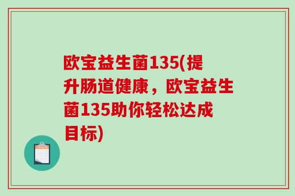 欧宝益生菌135(提升肠道健康，欧宝益生菌135助你轻松达成目标)