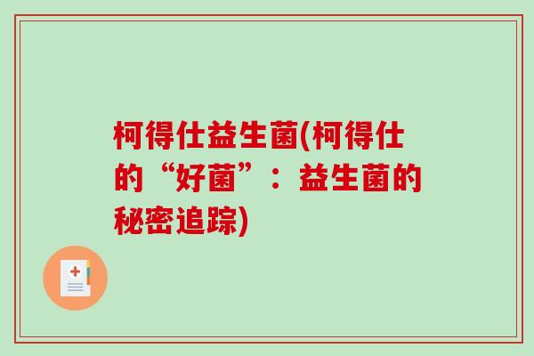 柯得仕益生菌(柯得仕的“好菌”：益生菌的秘密追踪)