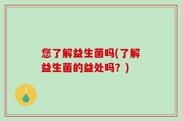 您了解益生菌吗(了解益生菌的益处吗？)