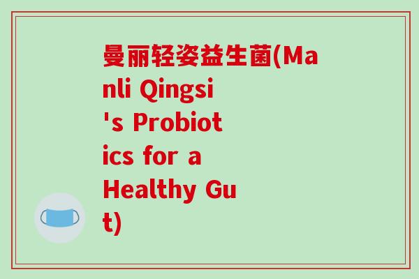 曼丽轻姿益生菌(Manli Qingsi's Probiotics for a Healthy Gut)