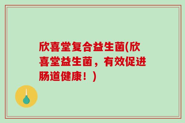 欣喜堂复合益生菌(欣喜堂益生菌，有效促进肠道健康！)