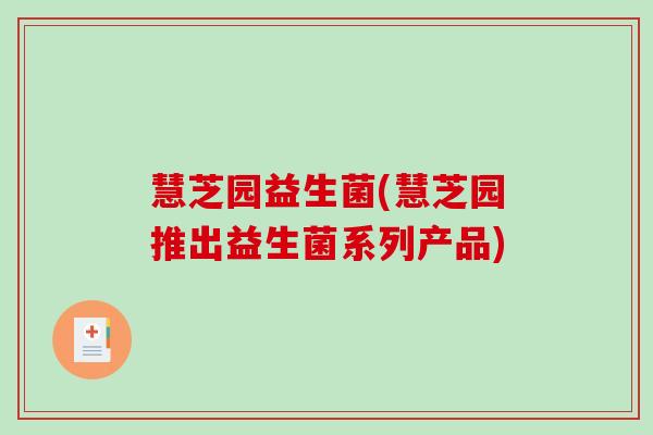 慧芝园益生菌(慧芝园推出益生菌系列产品)