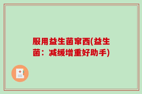 服用益生菌窜西(益生菌：减缓增重好助手)