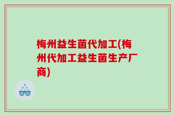 梅州益生菌代加工(梅州代加工益生菌生产厂商)