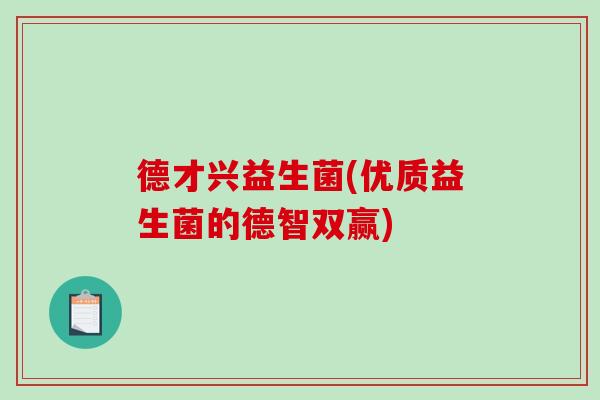 德才兴益生菌(优质益生菌的德智双赢)