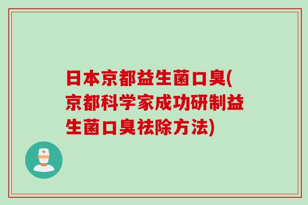 日本京都益生菌口臭(京都科学家成功研制益生菌口臭祛除方法)
