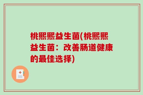 桃熙熙益生菌(桃熙熙益生菌：改善肠道健康的最佳选择)