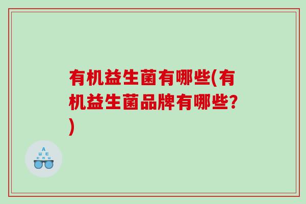 有机益生菌有哪些(有机益生菌品牌有哪些？)