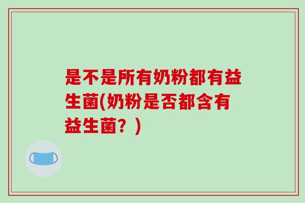 是不是所有奶粉都有益生菌(奶粉是否都含有益生菌？)