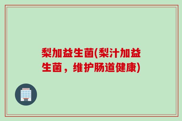 梨加益生菌(梨汁加益生菌，维护肠道健康)