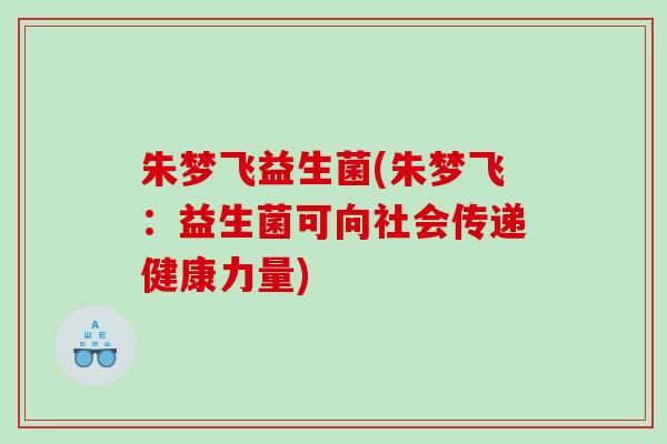 朱梦飞益生菌(朱梦飞：益生菌可向社会传递健康力量)